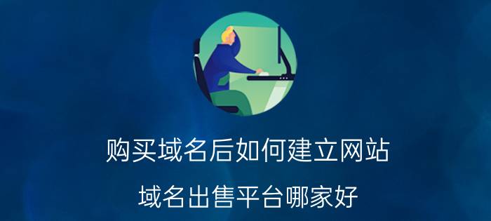 购买域名后如何建立网站 域名出售平台哪家好？